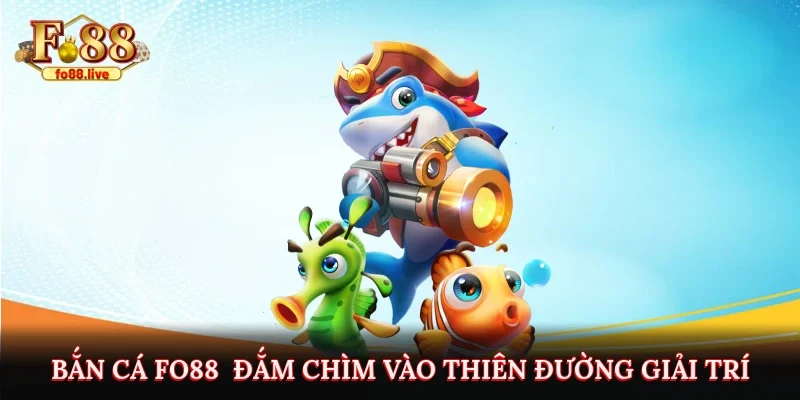Bắn Cá Fo88 - Đắm chìm vào thiên đường giải trí đầy ấn tượng