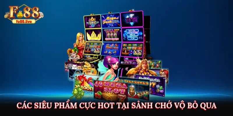 Các siêu phẩm cực hot tại sảnh chớ vộ bỏ qua